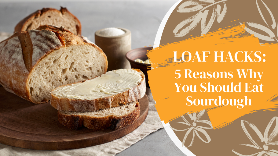 LOAF HACKS: 5 Reasons Why You Should Eat Sourdough