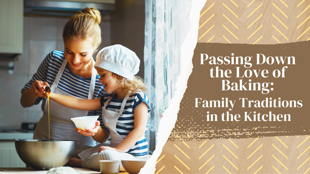 Passing Down the Love of Baking: Family Traditions in the Kitchen